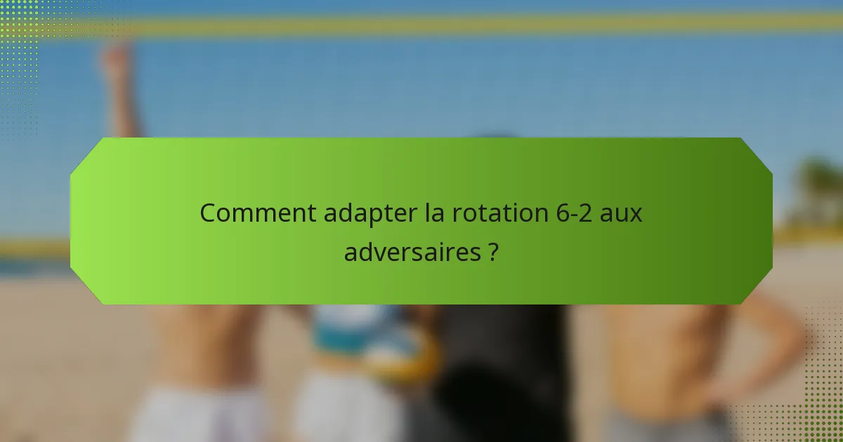 Comment adapter la rotation 6-2 aux adversaires ?