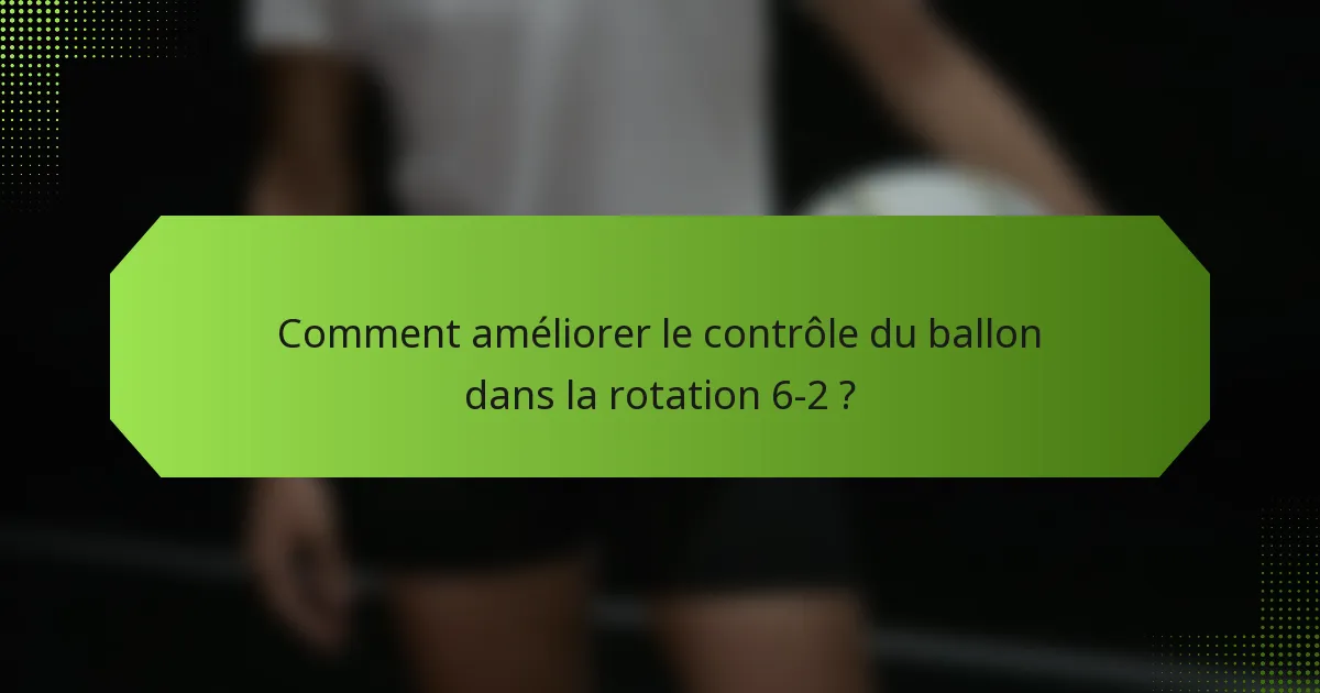 Comment améliorer le contrôle du ballon dans la rotation 6-2 ?