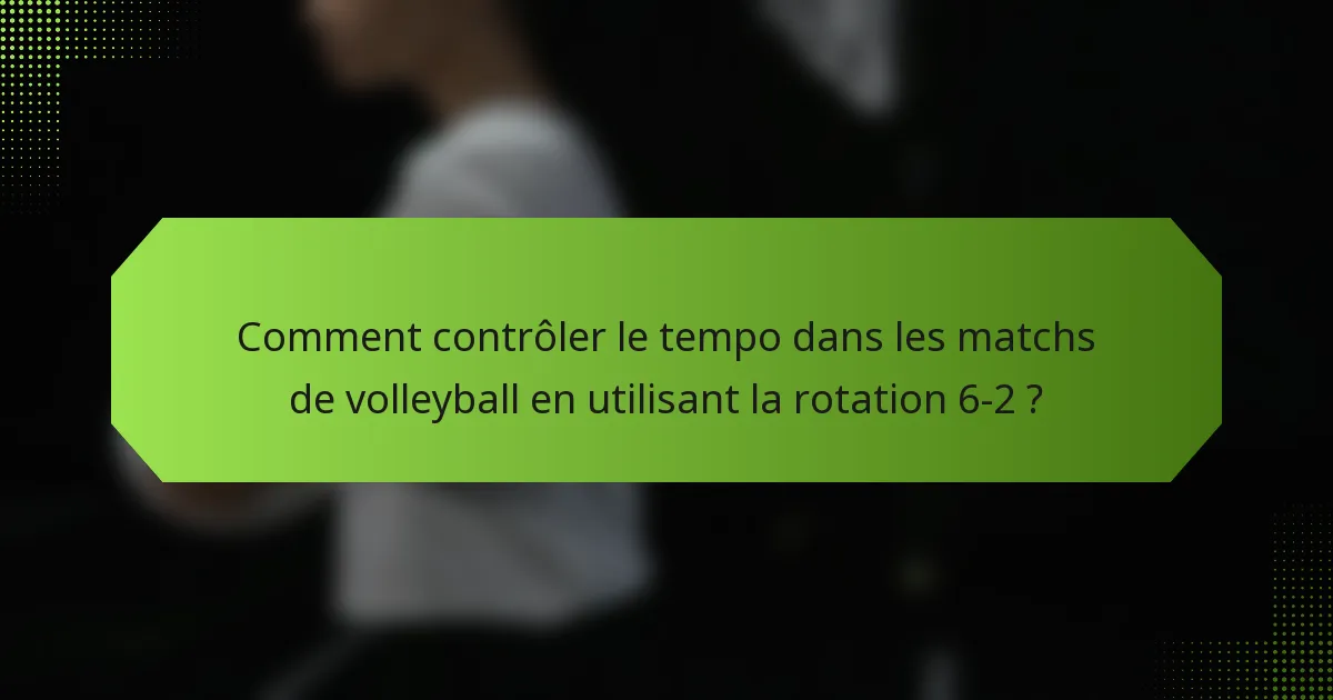 Comment contrôler le tempo dans les matchs de volleyball en utilisant la rotation 6-2 ?