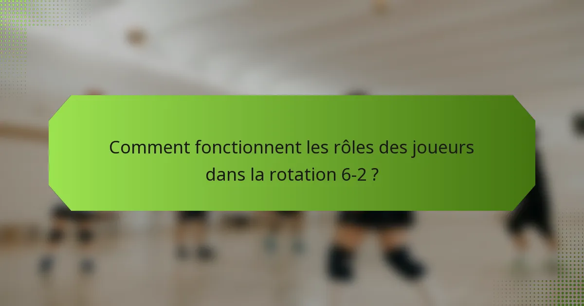 Comment fonctionnent les rôles des joueurs dans la rotation 6-2 ?