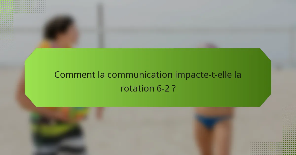 Comment la communication impacte-t-elle la rotation 6-2 ?
