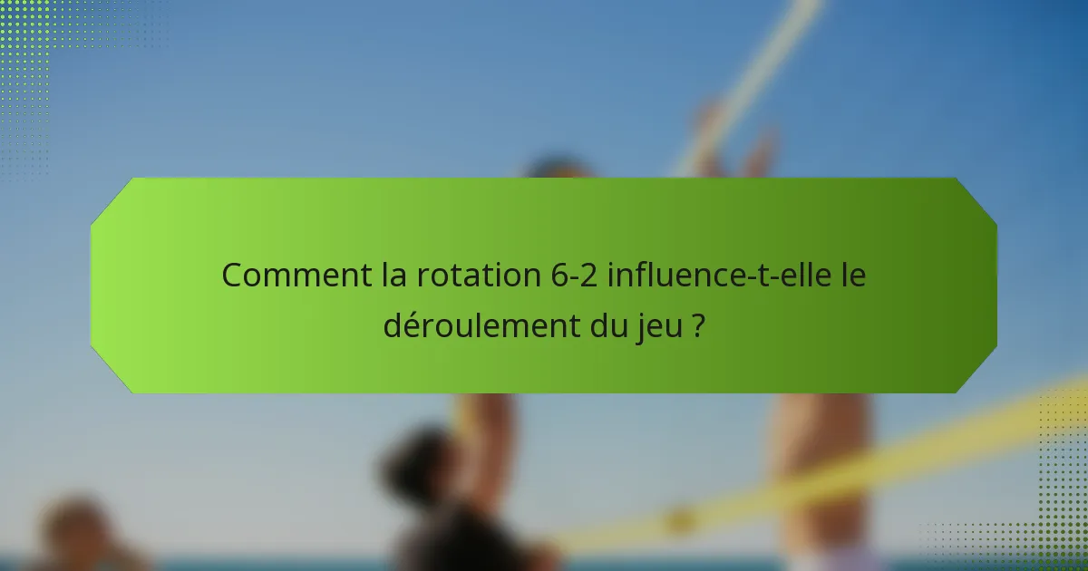 Comment la rotation 6-2 influence-t-elle le déroulement du jeu ?