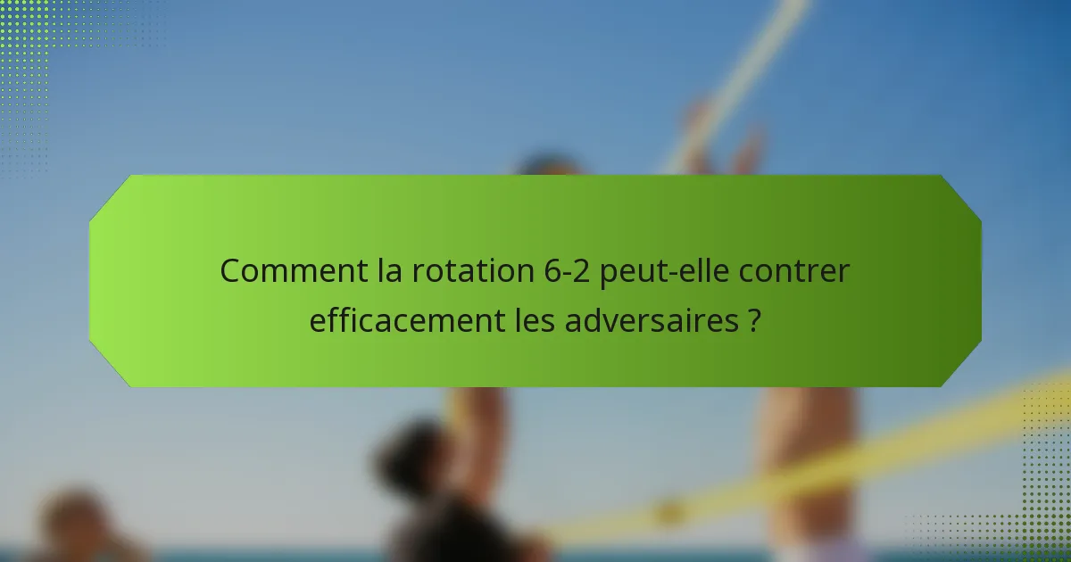 Comment la rotation 6-2 peut-elle contrer efficacement les adversaires ?