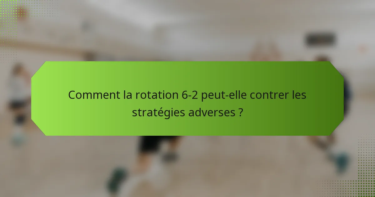 Comment la rotation 6-2 peut-elle contrer les stratégies adverses ?