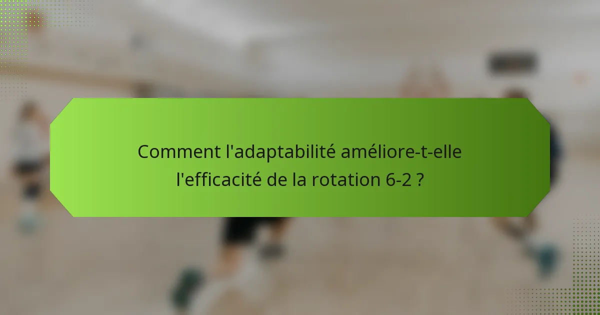Comment l'adaptabilité améliore-t-elle l'efficacité de la rotation 6-2 ?