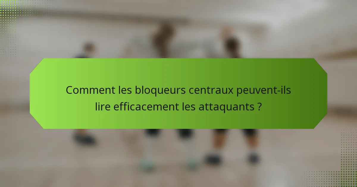 Comment les bloqueurs centraux peuvent-ils lire efficacement les attaquants ?