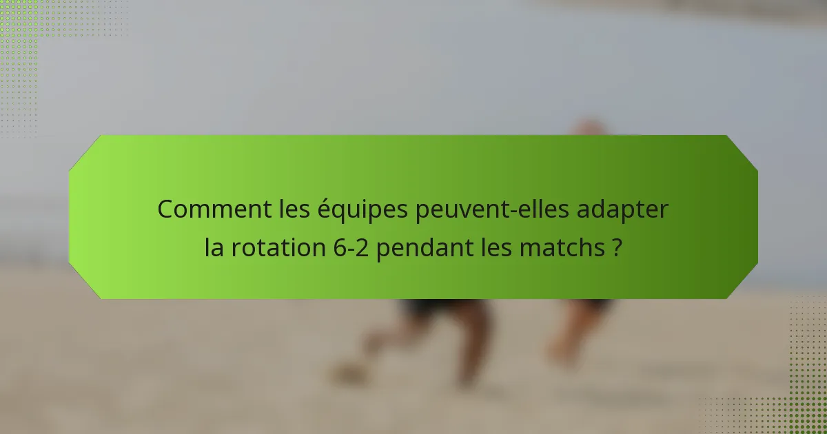 Comment les équipes peuvent-elles adapter la rotation 6-2 pendant les matchs ?