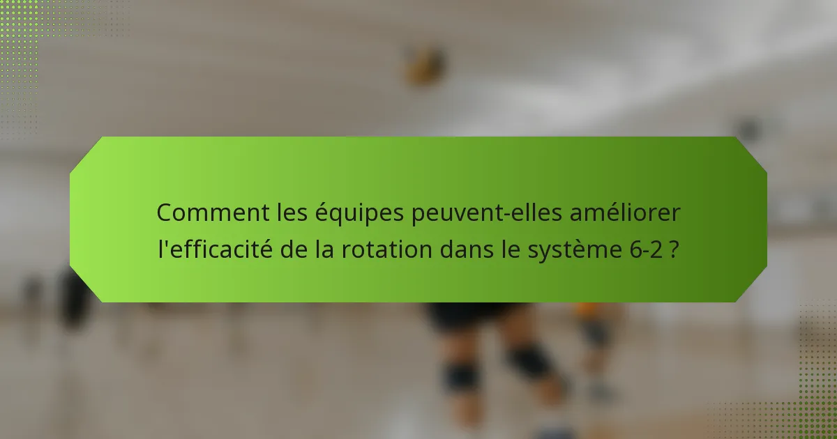 Comment les équipes peuvent-elles améliorer l'efficacité de la rotation dans le système 6-2 ?