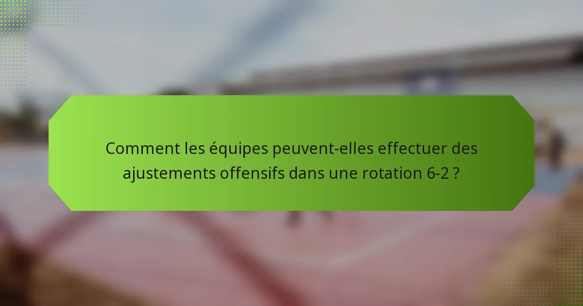 Comment les équipes peuvent-elles effectuer des ajustements offensifs dans une rotation 6-2 ?