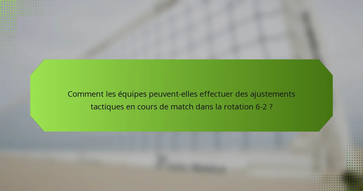 Comment les équipes peuvent-elles effectuer des ajustements tactiques en cours de match dans la rotation 6-2 ?