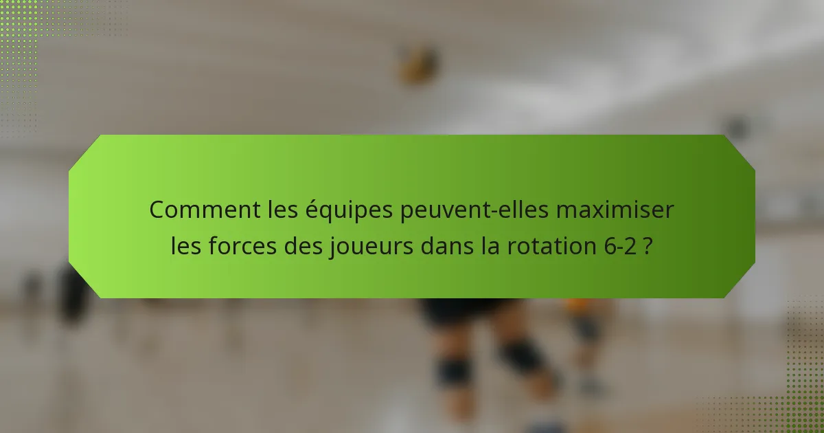 Comment les équipes peuvent-elles maximiser les forces des joueurs dans la rotation 6-2 ?