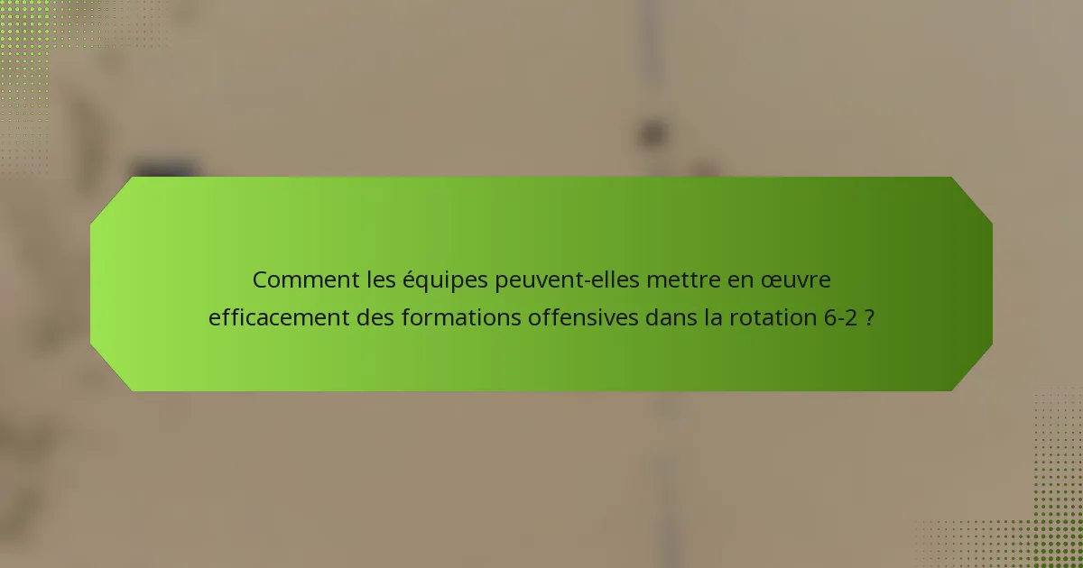 Comment les équipes peuvent-elles mettre en œuvre efficacement des formations offensives dans la rotation 6-2 ?