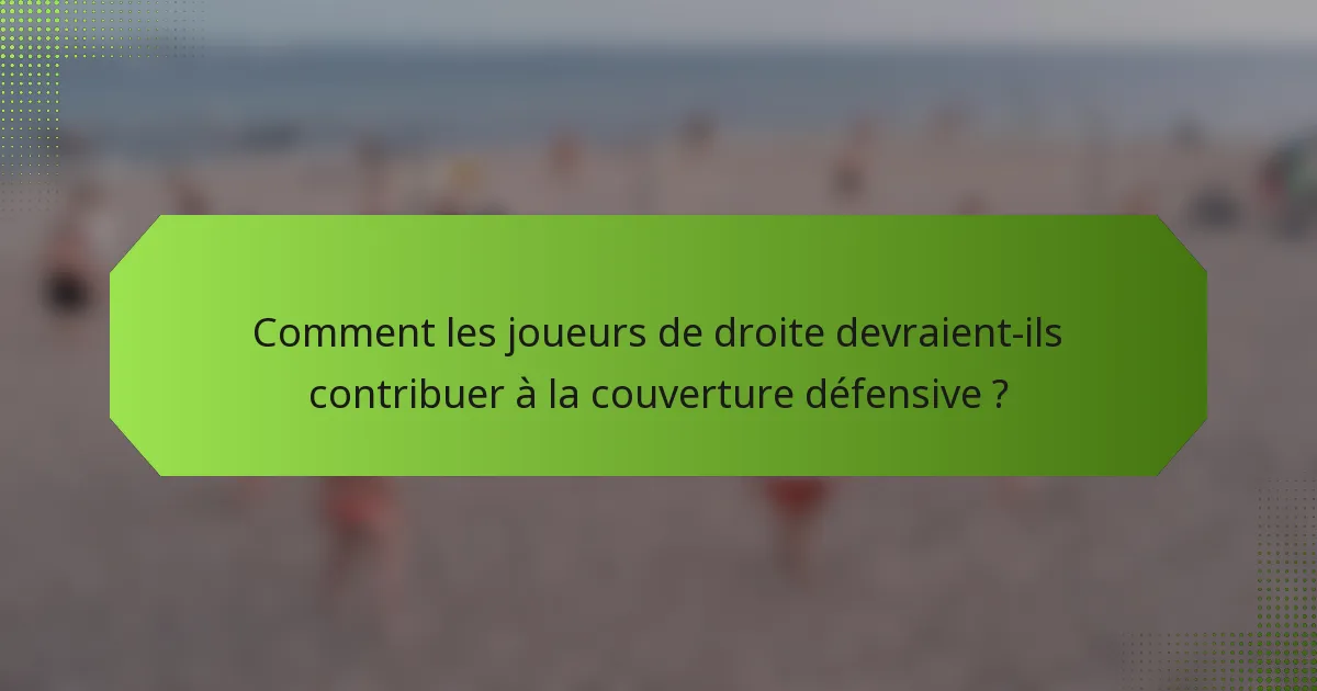 Comment les joueurs de droite devraient-ils contribuer à la couverture défensive ?