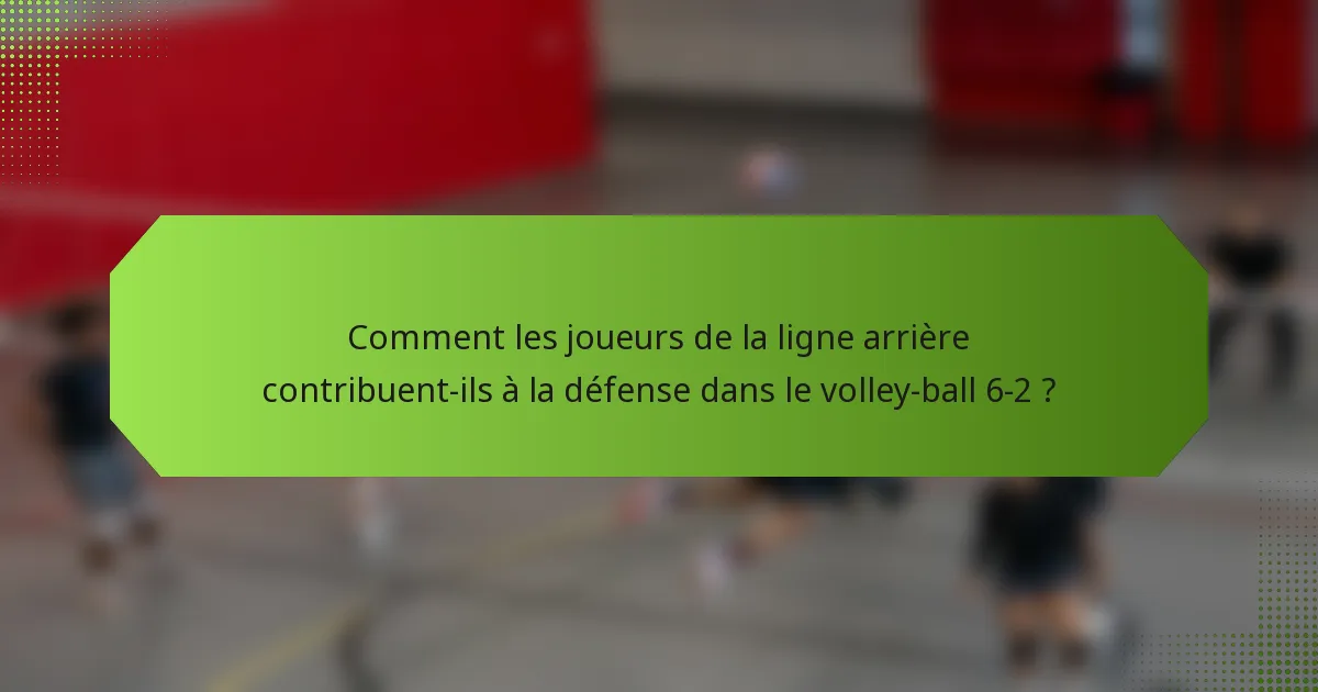 Comment les joueurs de la ligne arrière contribuent-ils à la défense dans le volley-ball 6-2 ?