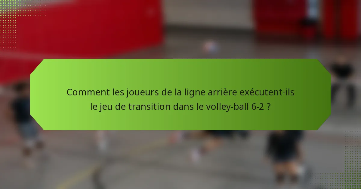 Comment les joueurs de la ligne arrière exécutent-ils le jeu de transition dans le volley-ball 6-2 ?