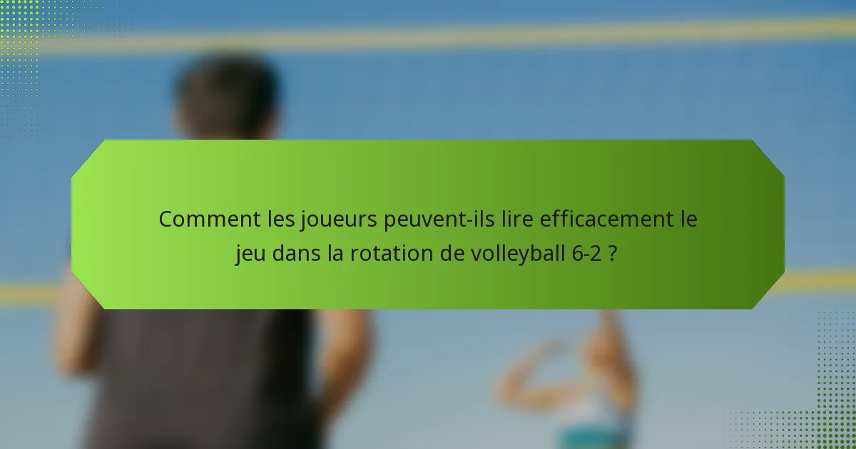 Comment les joueurs peuvent-ils lire efficacement le jeu dans la rotation de volleyball 6-2 ?