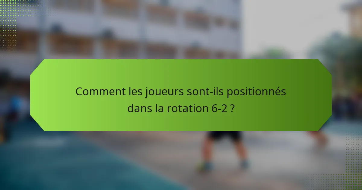 Comment les joueurs sont-ils positionnés dans la rotation 6-2 ?