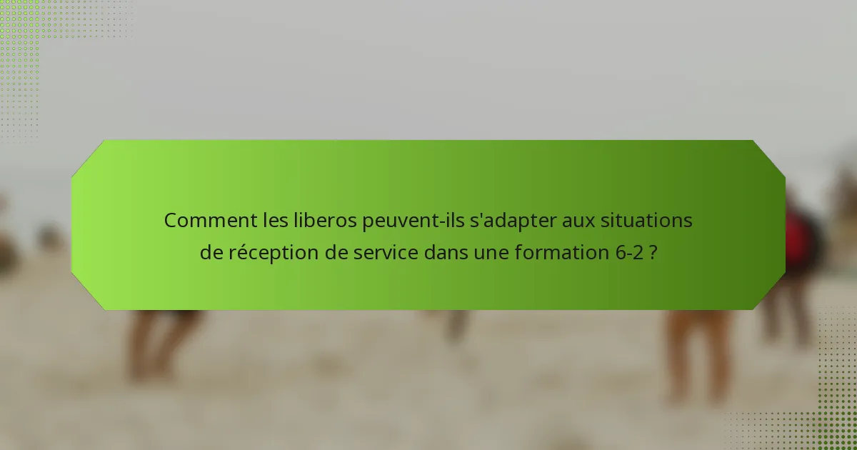 Comment les liberos peuvent-ils s'adapter aux situations de réception de service dans une formation 6-2 ?