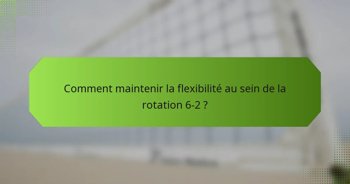 Comment maintenir la flexibilité au sein de la rotation 6-2 ?