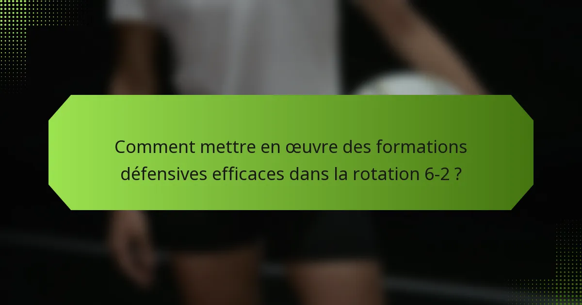 Comment mettre en œuvre des formations défensives efficaces dans la rotation 6-2 ?