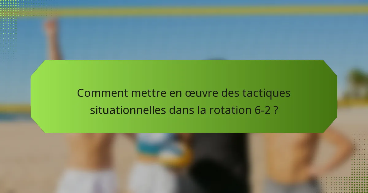 Comment mettre en œuvre des tactiques situationnelles dans la rotation 6-2 ?
