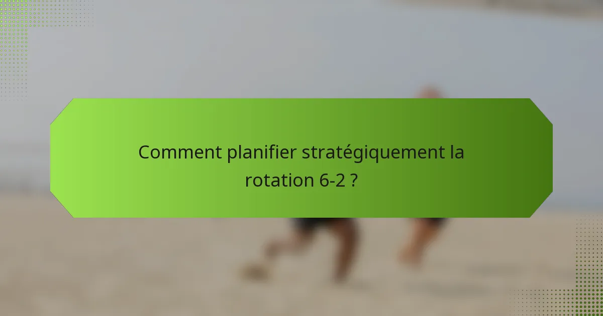 Comment planifier stratégiquement la rotation 6-2 ?