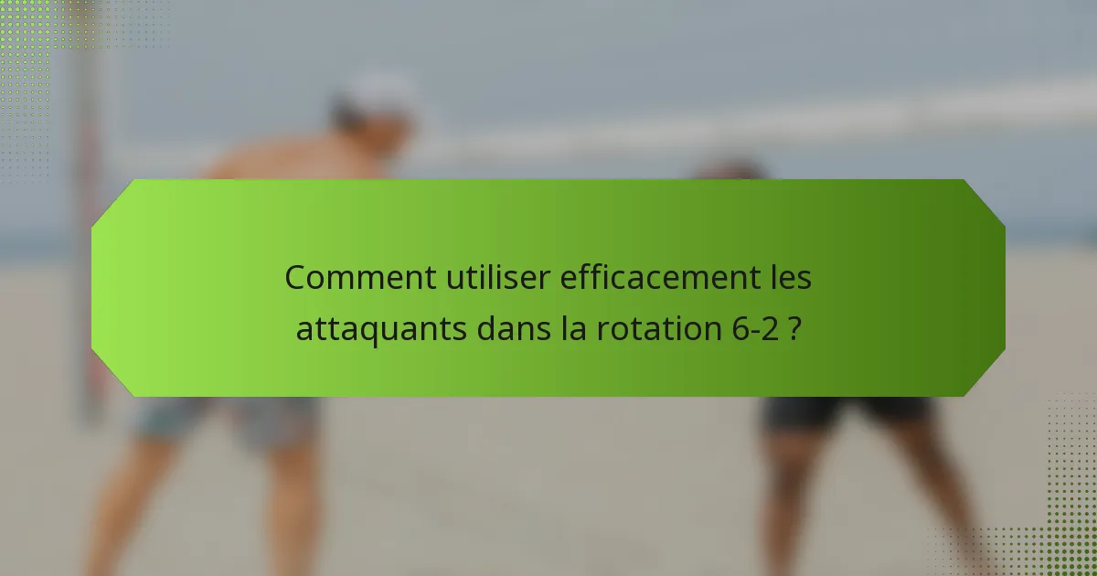 Comment utiliser efficacement les attaquants dans la rotation 6-2 ?