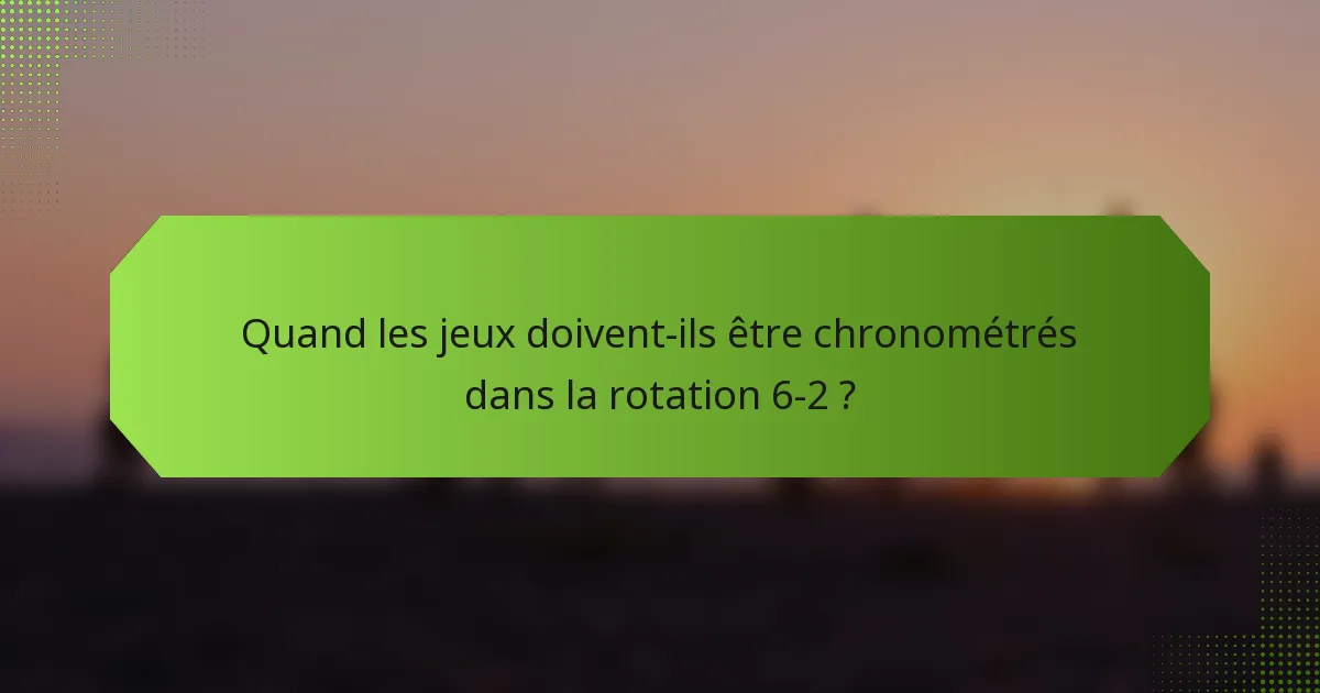 Quand les jeux doivent-ils être chronométrés dans la rotation 6-2 ?