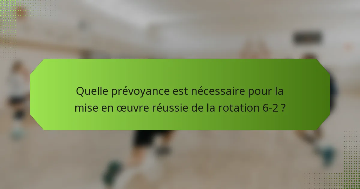 Quelle prévoyance est nécessaire pour la mise en œuvre réussie de la rotation 6-2 ?