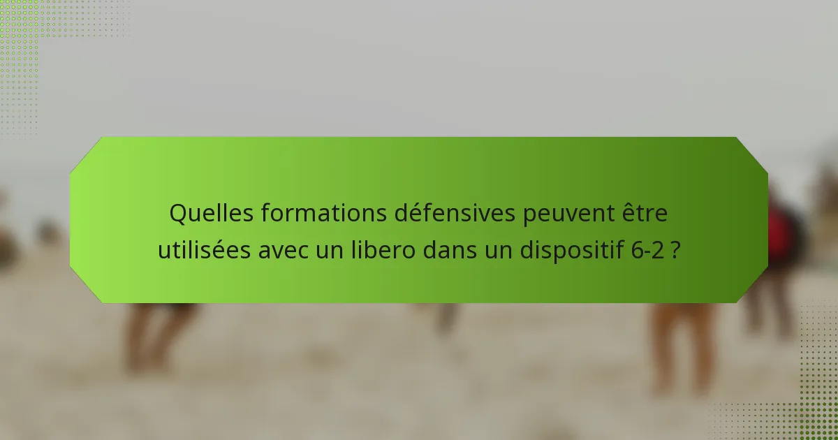 Quelles formations défensives peuvent être utilisées avec un libero dans un dispositif 6-2 ?