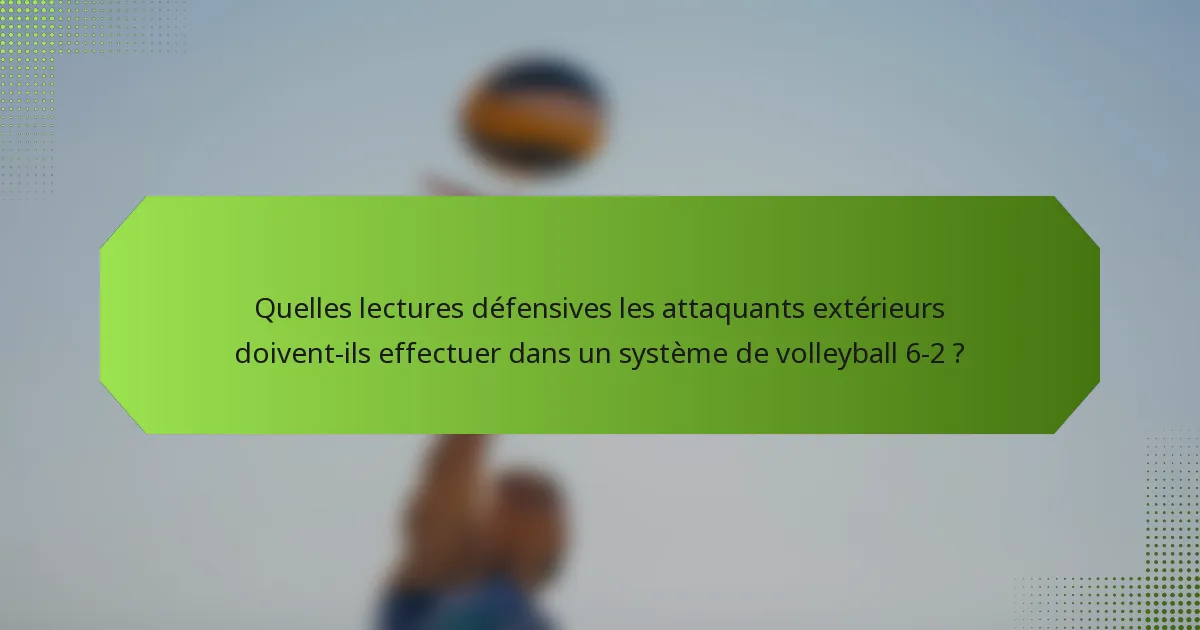 Quelles lectures défensives les attaquants extérieurs doivent-ils effectuer dans un système de volleyball 6-2 ?