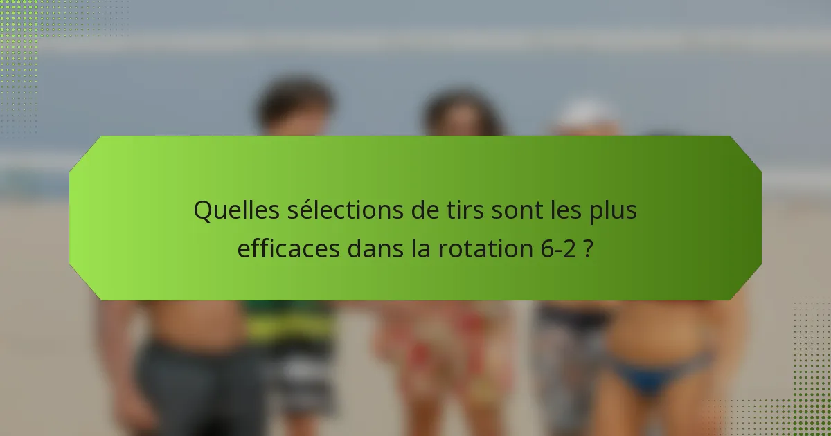 Quelles sélections de tirs sont les plus efficaces dans la rotation 6-2 ?