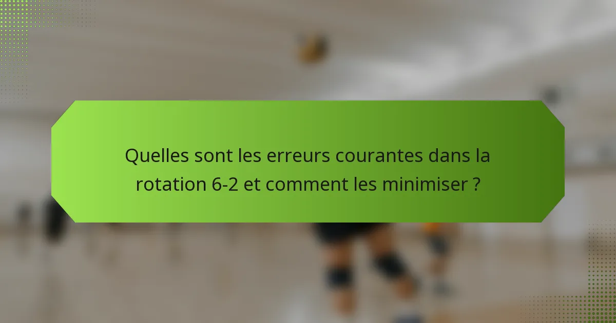 Quelles sont les erreurs courantes dans la rotation 6-2 et comment les minimiser ?