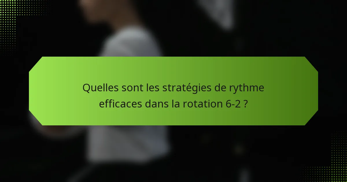 Quelles sont les stratégies de rythme efficaces dans la rotation 6-2 ?