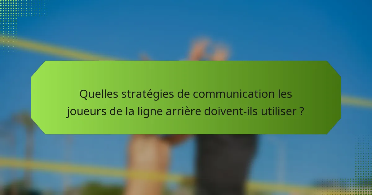 Quelles stratégies de communication les joueurs de la ligne arrière doivent-ils utiliser ?