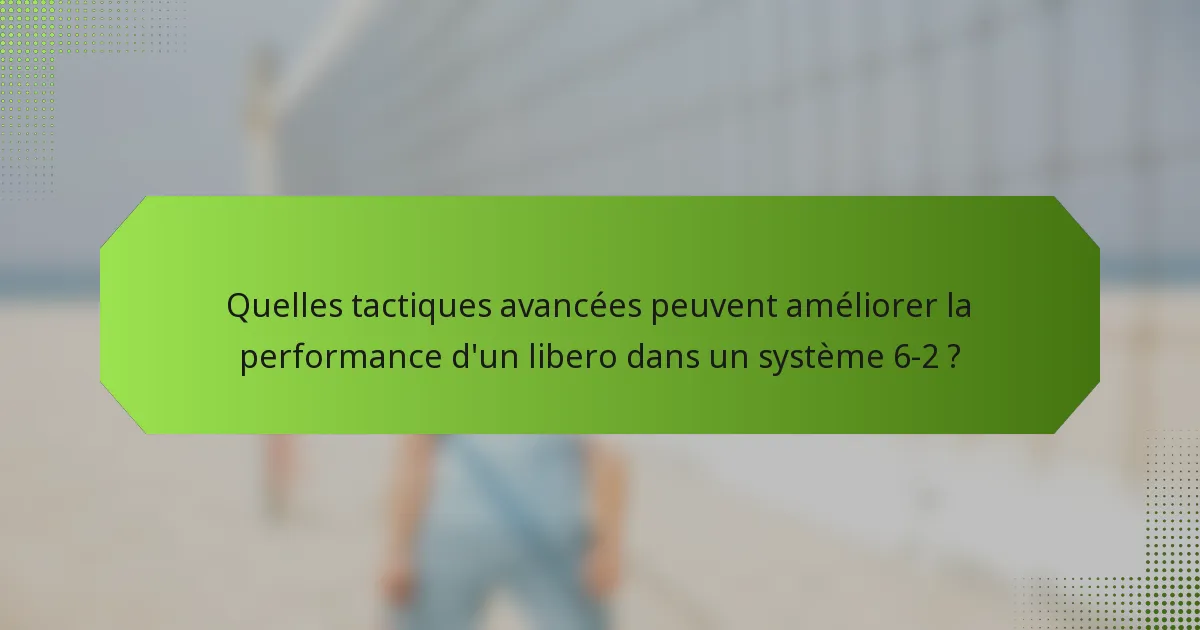 Quelles tactiques avancées peuvent améliorer la performance d'un libero dans un système 6-2 ?