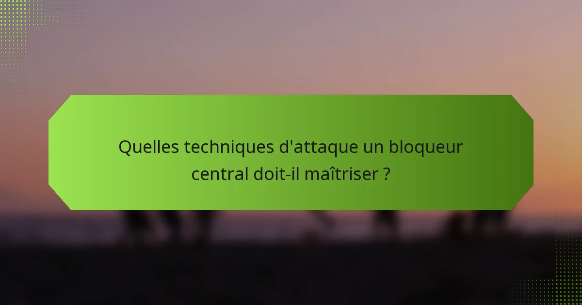 Quelles techniques d'attaque un bloqueur central doit-il maîtriser ?