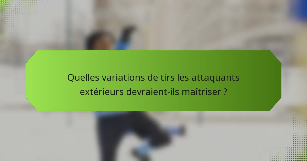 Quelles variations de tirs les attaquants extérieurs devraient-ils maîtriser ?