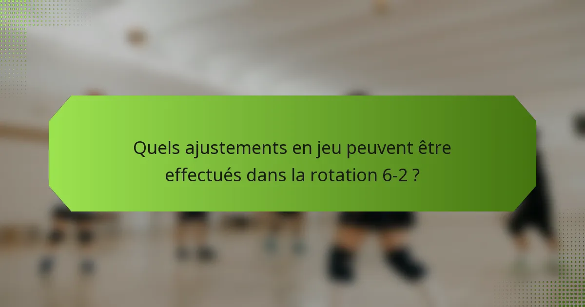 Quels ajustements en jeu peuvent être effectués dans la rotation 6-2 ?