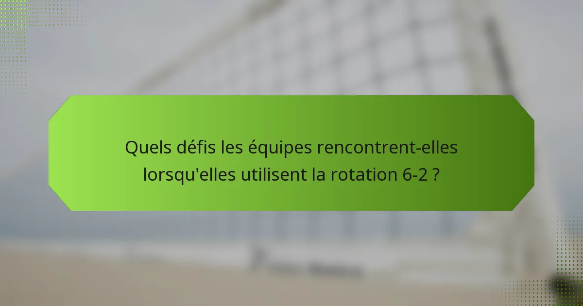 Quels défis les équipes rencontrent-elles lorsqu'elles utilisent la rotation 6-2 ?