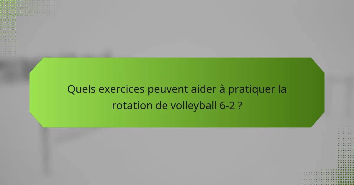 Quels exercices peuvent aider à pratiquer la rotation de volleyball 6-2 ?