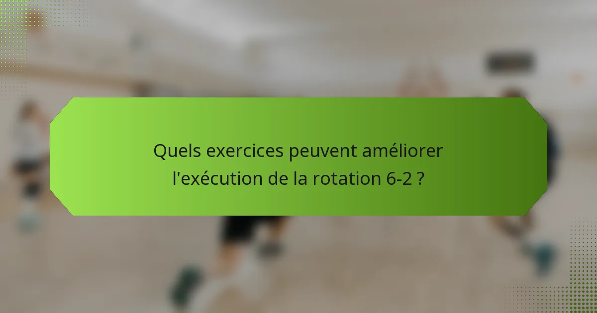 Quels exercices peuvent améliorer l'exécution de la rotation 6-2 ?