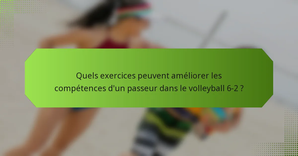 Quels exercices peuvent améliorer les compétences d'un passeur dans le volleyball 6-2 ?